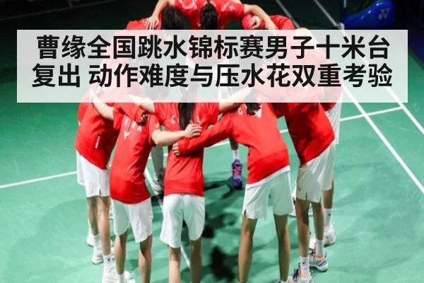 曹缘全国跳水锦标赛男子十米台复出 动作难度与压水花双重考验（c7）